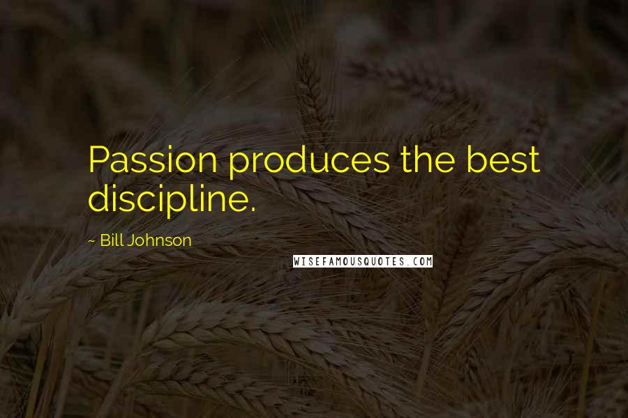 Bill Johnson Quotes: Passion produces the best discipline.