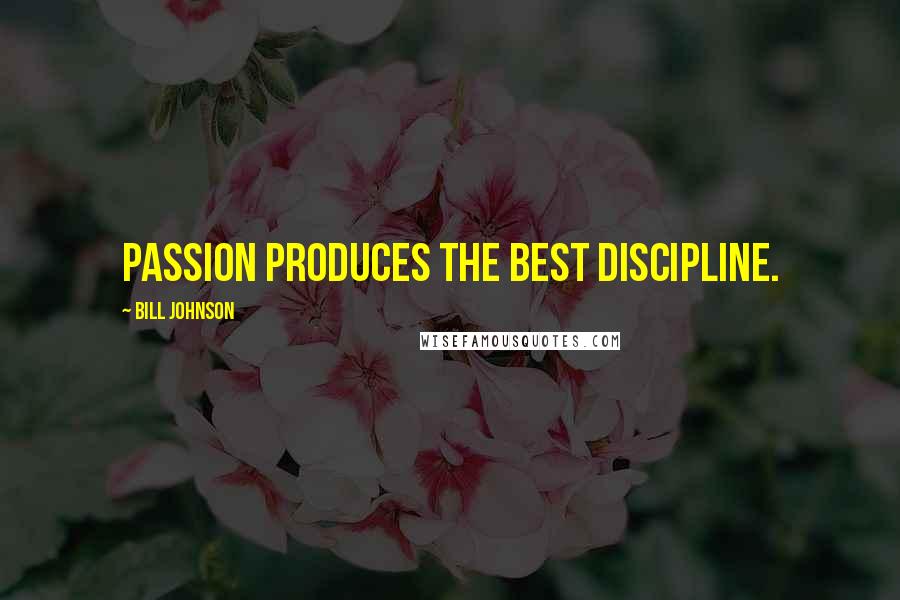 Bill Johnson Quotes: Passion produces the best discipline.