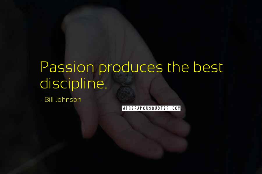 Bill Johnson Quotes: Passion produces the best discipline.