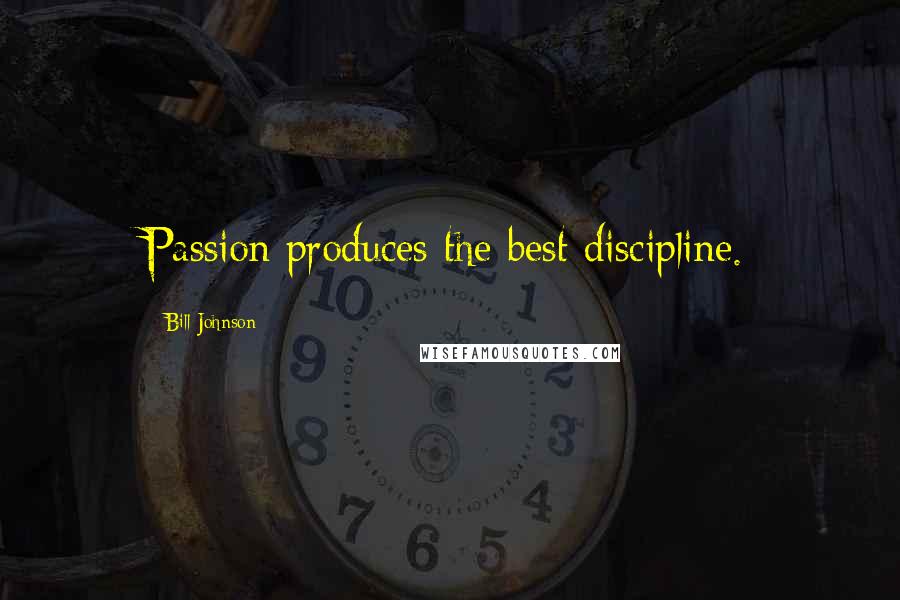 Bill Johnson Quotes: Passion produces the best discipline.