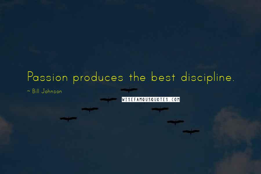 Bill Johnson Quotes: Passion produces the best discipline.