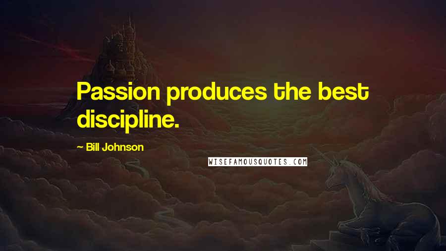 Bill Johnson Quotes: Passion produces the best discipline.