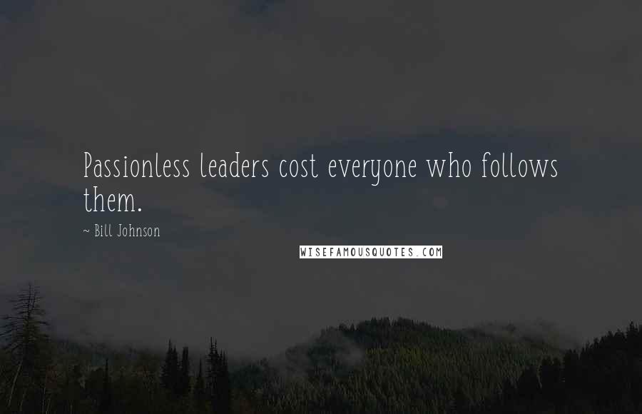 Bill Johnson Quotes: Passionless leaders cost everyone who follows them.