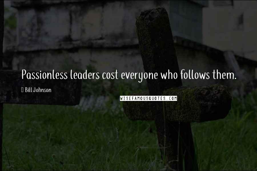 Bill Johnson Quotes: Passionless leaders cost everyone who follows them.