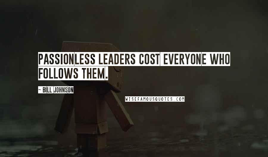 Bill Johnson Quotes: Passionless leaders cost everyone who follows them.