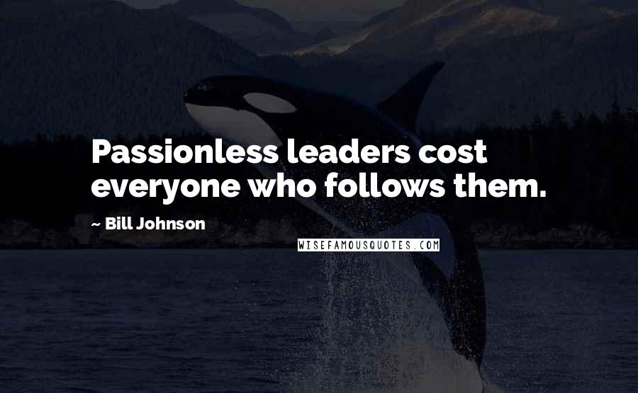 Bill Johnson Quotes: Passionless leaders cost everyone who follows them.