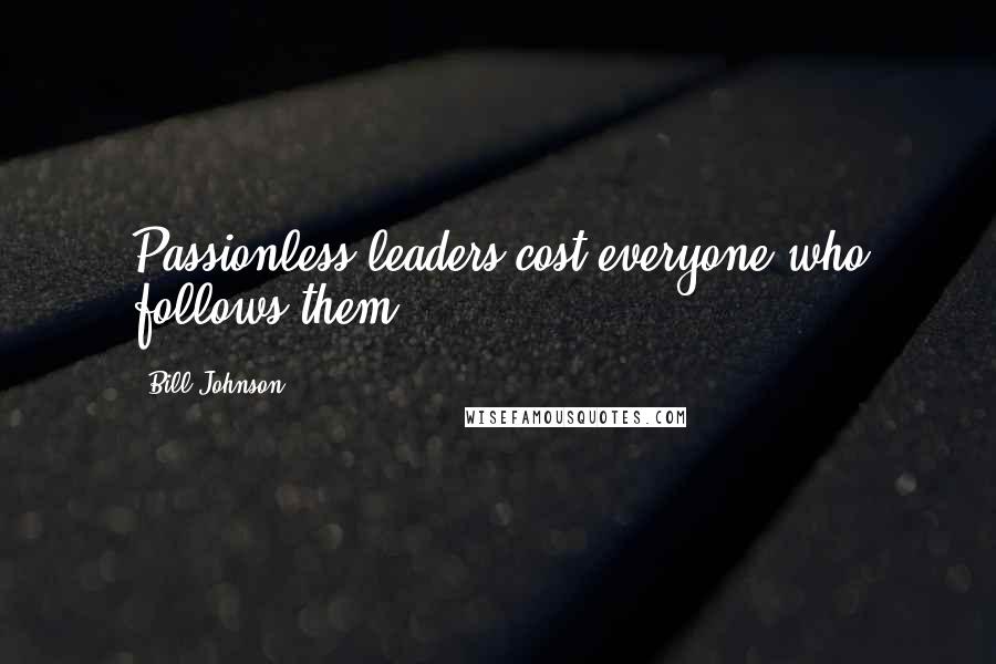 Bill Johnson Quotes: Passionless leaders cost everyone who follows them.