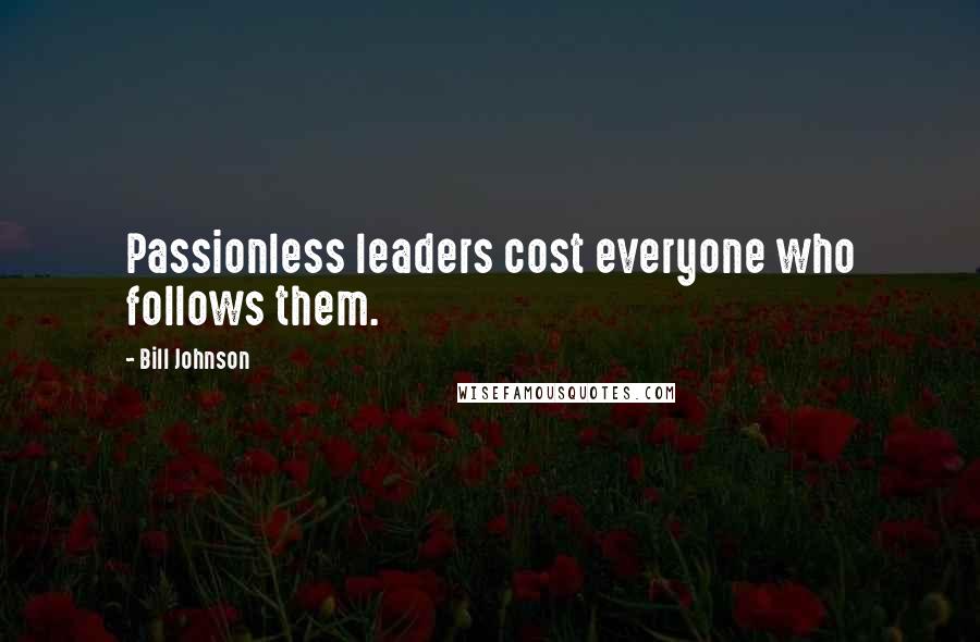 Bill Johnson Quotes: Passionless leaders cost everyone who follows them.