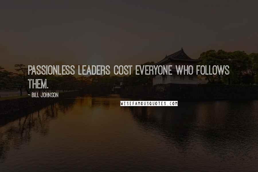 Bill Johnson Quotes: Passionless leaders cost everyone who follows them.