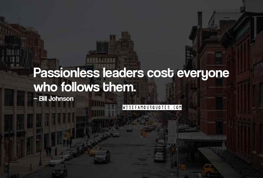 Bill Johnson Quotes: Passionless leaders cost everyone who follows them.