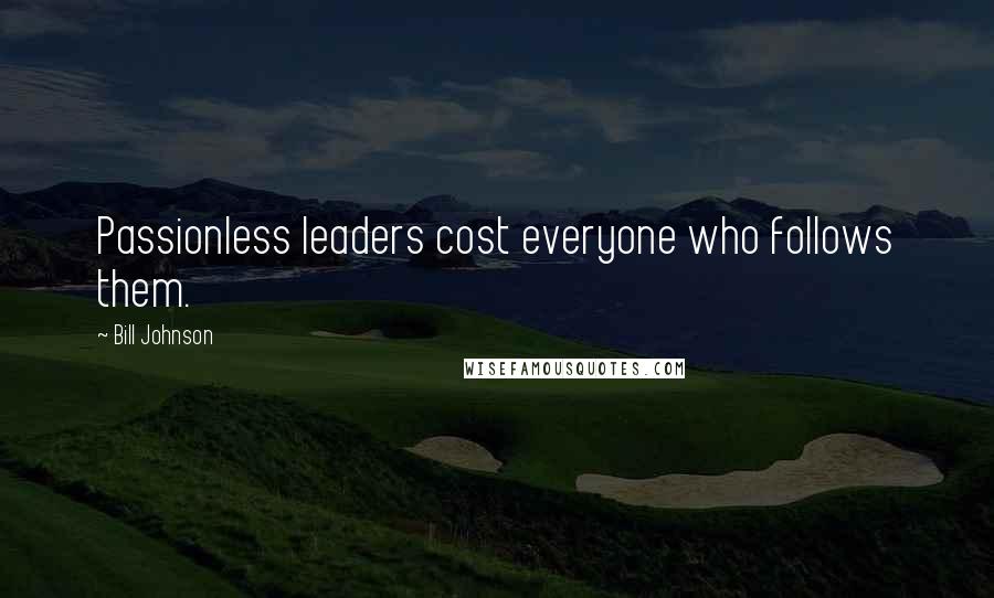 Bill Johnson Quotes: Passionless leaders cost everyone who follows them.