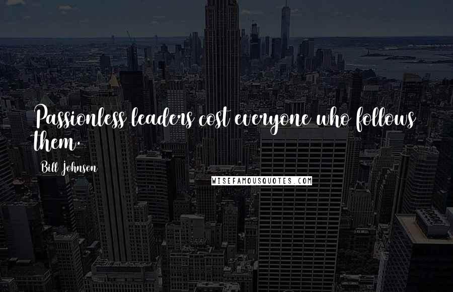 Bill Johnson Quotes: Passionless leaders cost everyone who follows them.