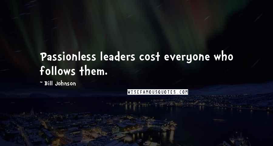 Bill Johnson Quotes: Passionless leaders cost everyone who follows them.