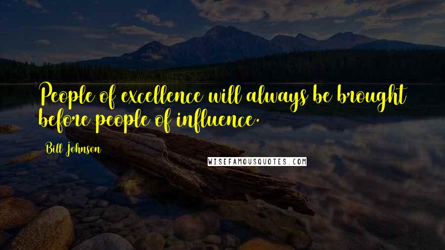 Bill Johnson Quotes: People of excellence will always be brought before people of influence.