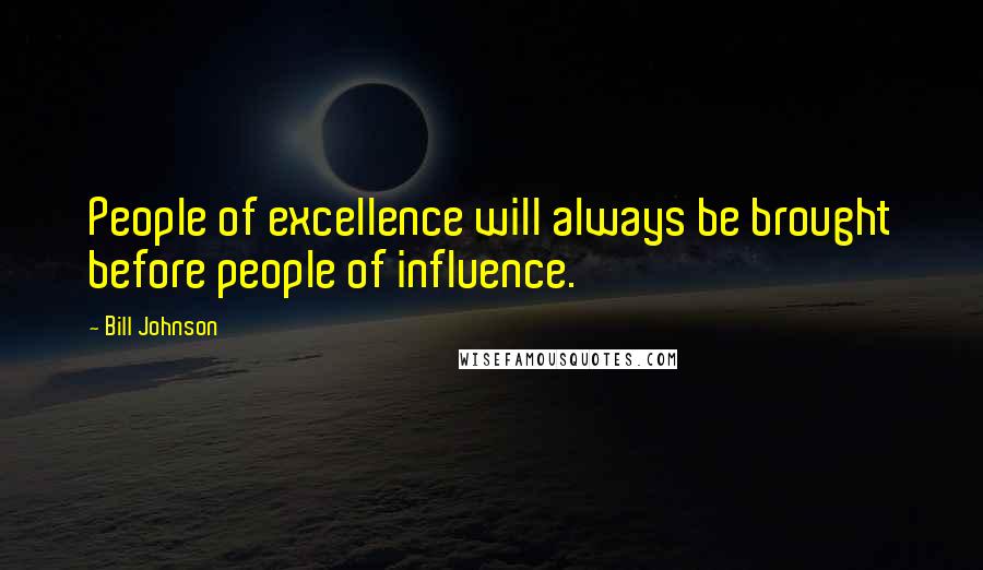 Bill Johnson Quotes: People of excellence will always be brought before people of influence.