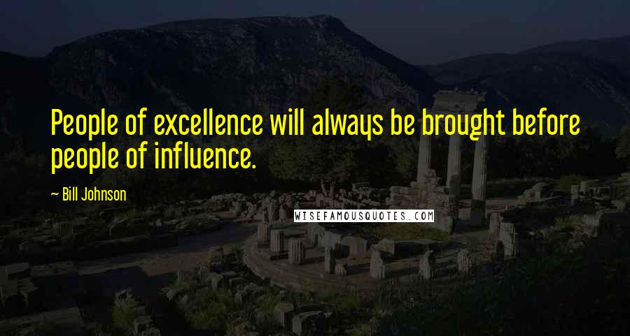 Bill Johnson Quotes: People of excellence will always be brought before people of influence.