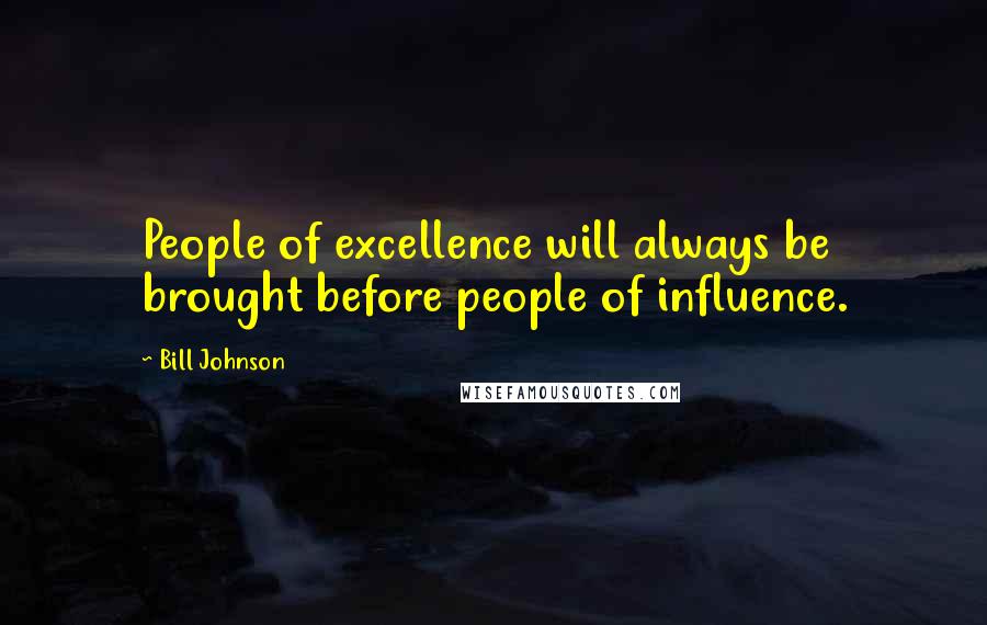 Bill Johnson Quotes: People of excellence will always be brought before people of influence.