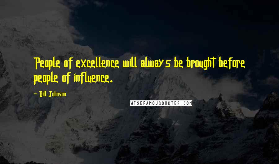 Bill Johnson Quotes: People of excellence will always be brought before people of influence.