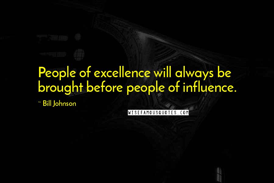 Bill Johnson Quotes: People of excellence will always be brought before people of influence.