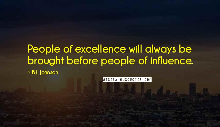 Bill Johnson Quotes: People of excellence will always be brought before people of influence.