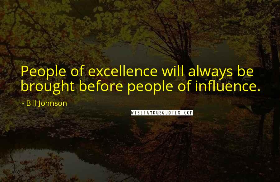 Bill Johnson Quotes: People of excellence will always be brought before people of influence.