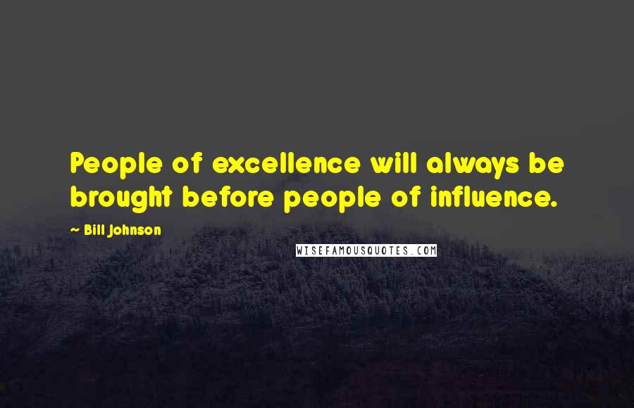 Bill Johnson Quotes: People of excellence will always be brought before people of influence.