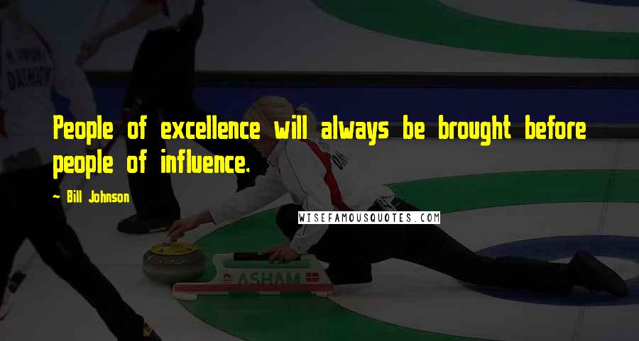 Bill Johnson Quotes: People of excellence will always be brought before people of influence.