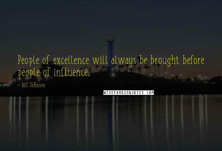 Bill Johnson Quotes: People of excellence will always be brought before people of influence.