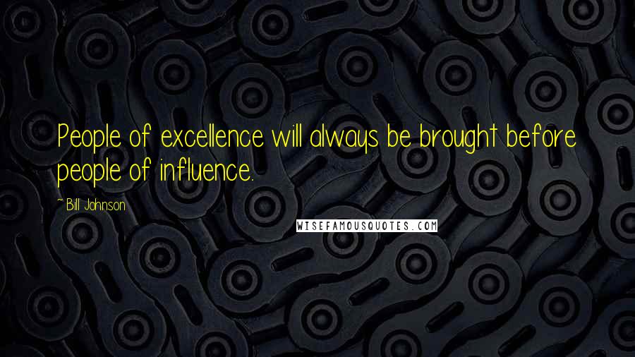 Bill Johnson Quotes: People of excellence will always be brought before people of influence.