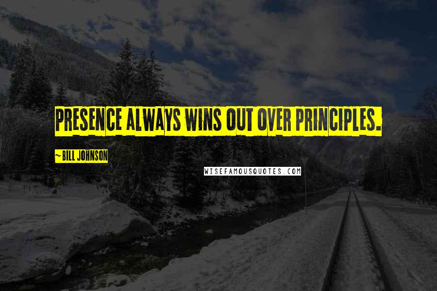 Bill Johnson Quotes: Presence always wins out over principles.