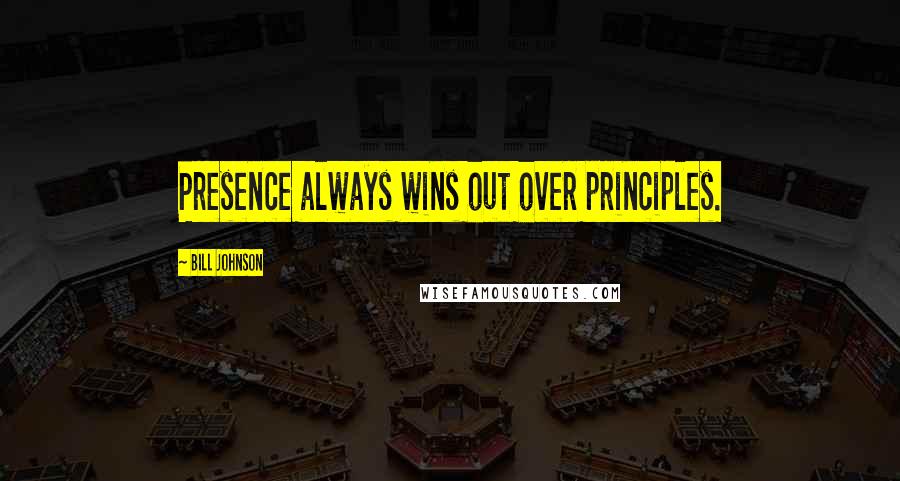 Bill Johnson Quotes: Presence always wins out over principles.