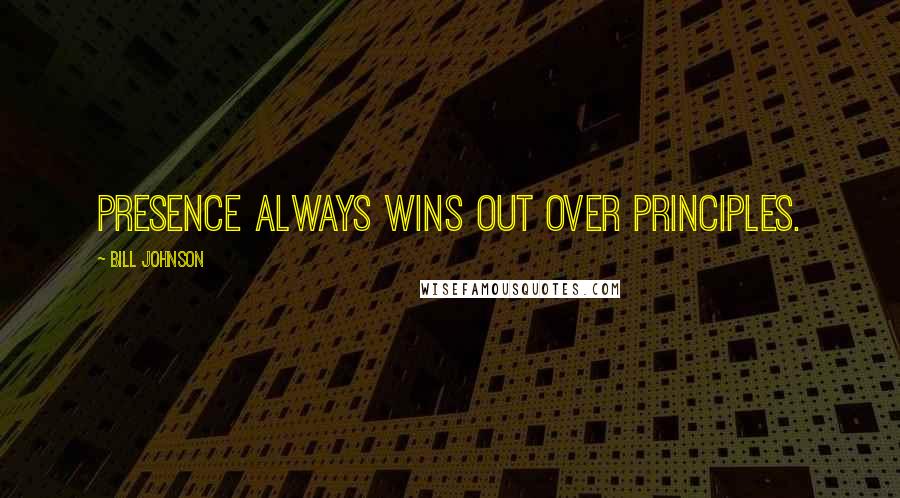 Bill Johnson Quotes: Presence always wins out over principles.
