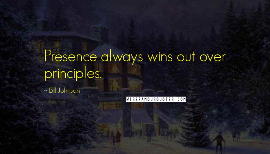 Bill Johnson Quotes: Presence always wins out over principles.