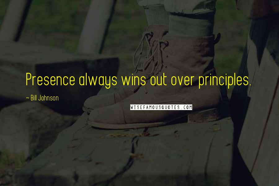 Bill Johnson Quotes: Presence always wins out over principles.