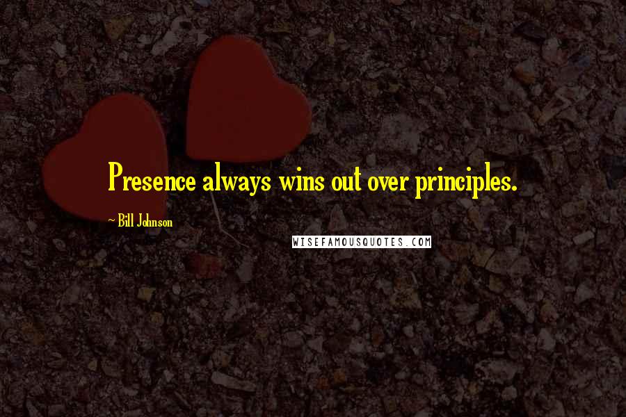 Bill Johnson Quotes: Presence always wins out over principles.