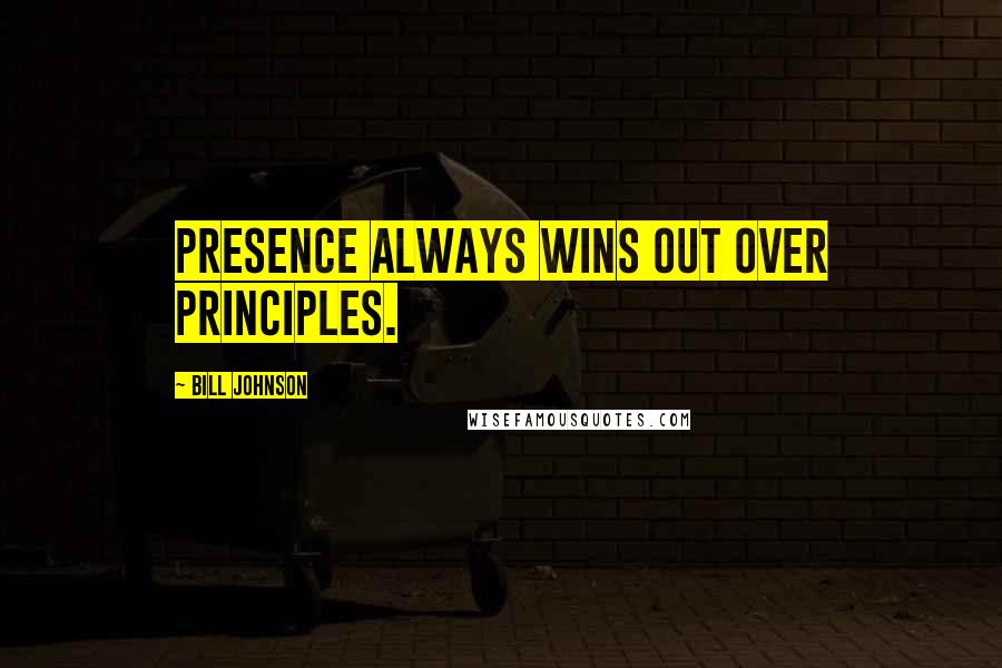 Bill Johnson Quotes: Presence always wins out over principles.