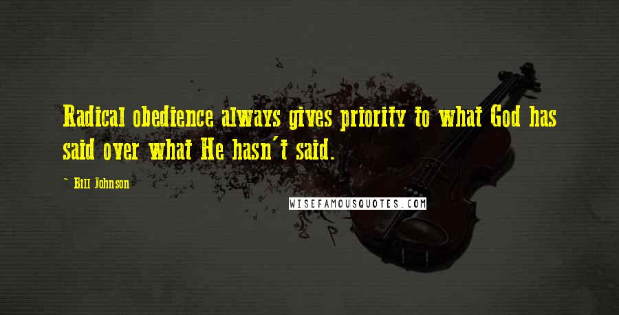 Bill Johnson Quotes: Radical obedience always gives priority to what God has said over what He hasn't said.