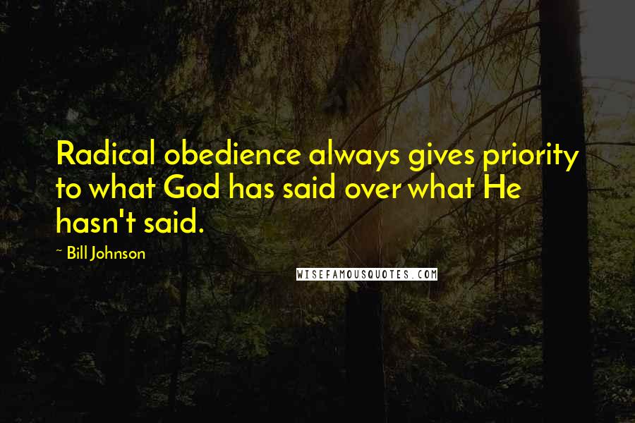 Bill Johnson Quotes: Radical obedience always gives priority to what God has said over what He hasn't said.