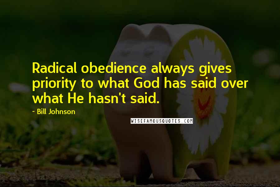 Bill Johnson Quotes: Radical obedience always gives priority to what God has said over what He hasn't said.