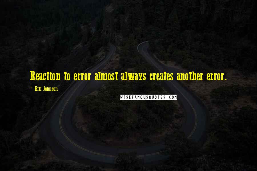 Bill Johnson Quotes: Reaction to error almost always creates another error.