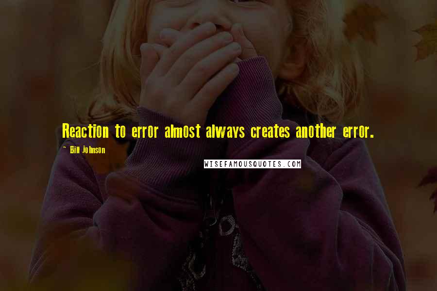 Bill Johnson Quotes: Reaction to error almost always creates another error.