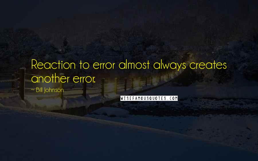 Bill Johnson Quotes: Reaction to error almost always creates another error.