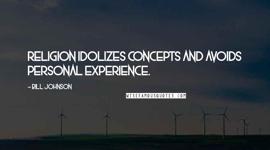 Bill Johnson Quotes: Religion idolizes concepts and avoids personal experience.