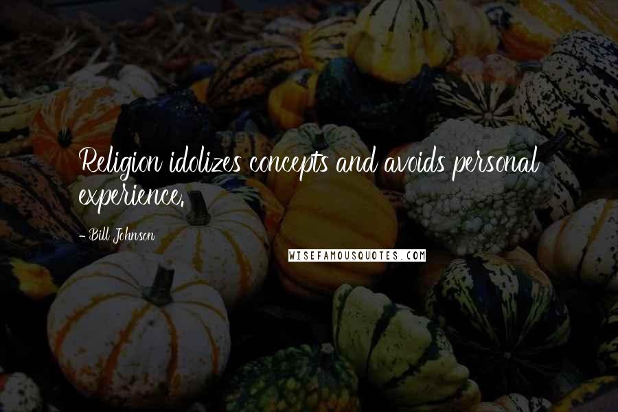 Bill Johnson Quotes: Religion idolizes concepts and avoids personal experience.