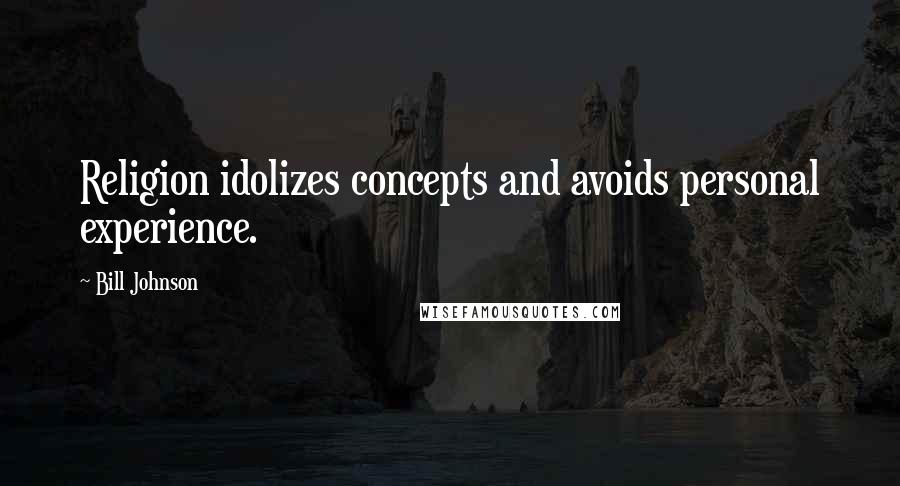 Bill Johnson Quotes: Religion idolizes concepts and avoids personal experience.