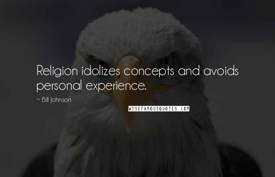 Bill Johnson Quotes: Religion idolizes concepts and avoids personal experience.