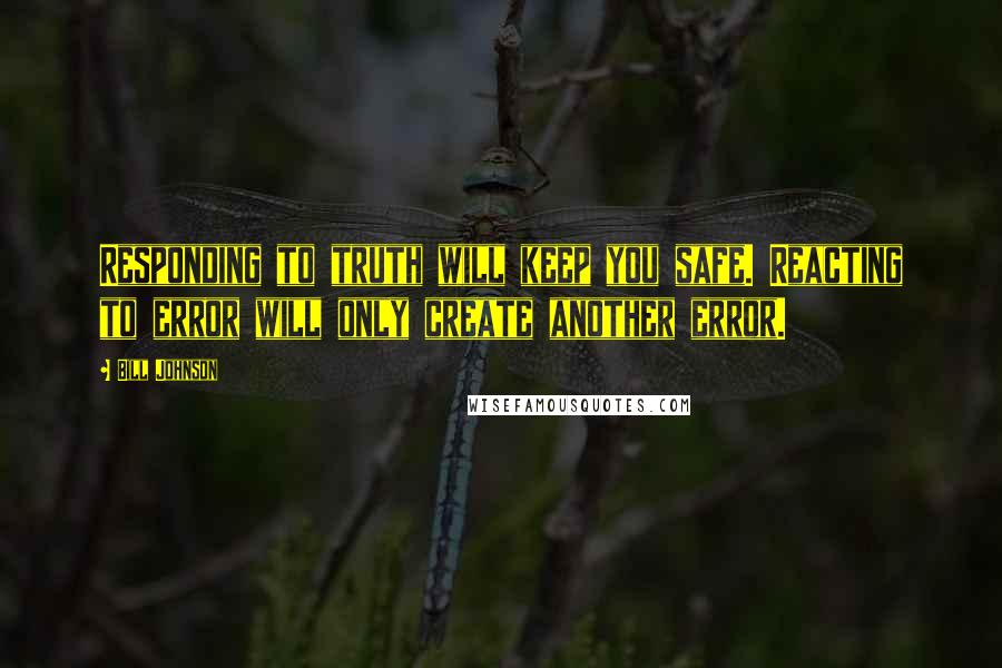 Bill Johnson Quotes: Responding to truth will keep you safe. Reacting to error will only create another error.