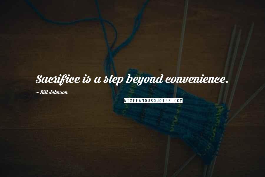 Bill Johnson Quotes: Sacrifice is a step beyond convenience.