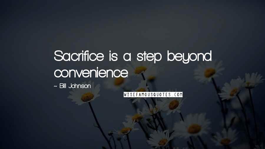 Bill Johnson Quotes: Sacrifice is a step beyond convenience.
