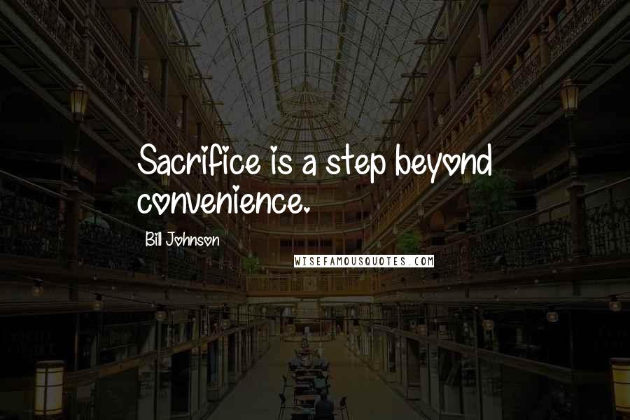 Bill Johnson Quotes: Sacrifice is a step beyond convenience.